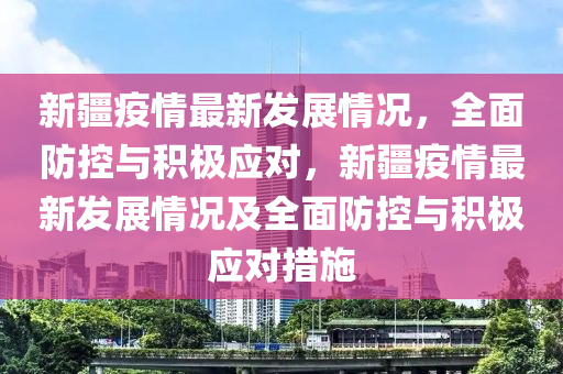 新疆新冠肺炎最新疫情，防控成效显著，经济复苏稳步前行